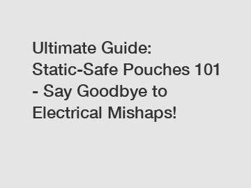 Ultimate Guide: Static-Safe Pouches 101 - Say Goodbye to Electrical Mishaps!