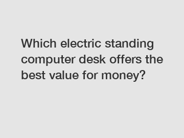 Which electric standing computer desk offers the best value for money?