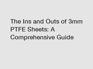 The Ins and Outs of 3mm PTFE Sheets: A Comprehensive Guide