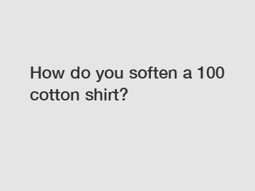 How do you soften a 100 cotton shirt?