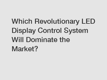 Which Revolutionary LED Display Control System Will Dominate the Market?