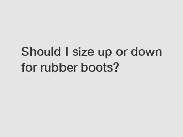 Should I size up or down for rubber boots?