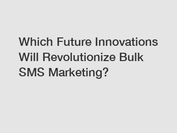 Which Future Innovations Will Revolutionize Bulk SMS Marketing?