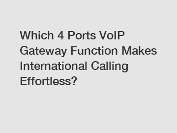 Which 4 Ports VoIP Gateway Function Makes International Calling Effortless?