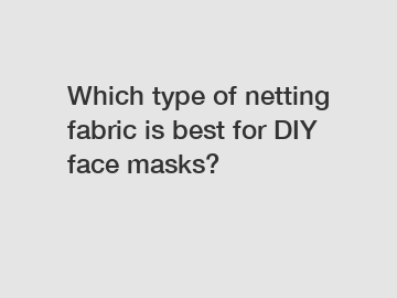 Which type of netting fabric is best for DIY face masks?