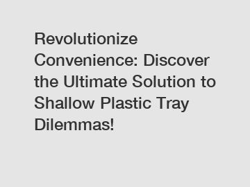 Revolutionize Convenience: Discover the Ultimate Solution to Shallow Plastic Tray Dilemmas!