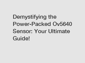 Demystifying the Power-Packed Ov5640 Sensor: Your Ultimate Guide!