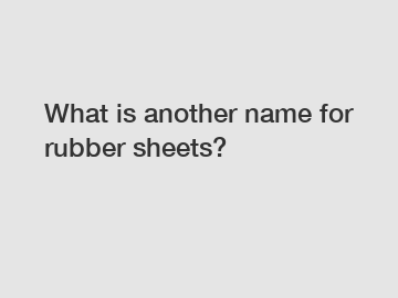 What is another name for rubber sheets?