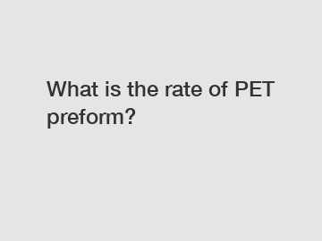 What is the rate of PET preform?