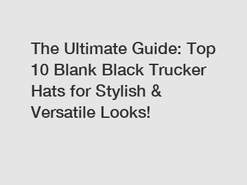 The Ultimate Guide: Top 10 Blank Black Trucker Hats for Stylish & Versatile Looks!