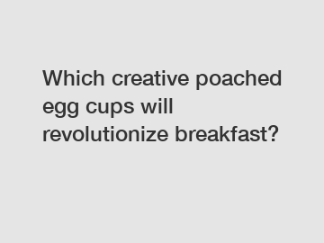 Which creative poached egg cups will revolutionize breakfast?