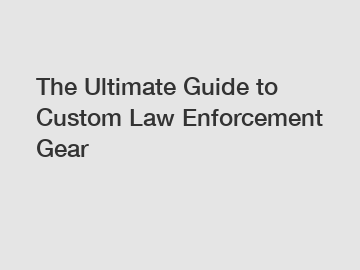 The Ultimate Guide to Custom Law Enforcement Gear