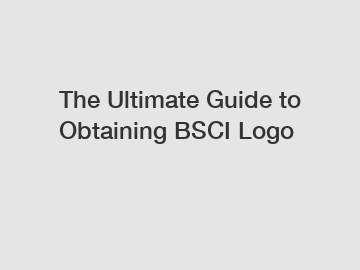 The Ultimate Guide to Obtaining BSCI Logo