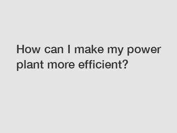 How can I make my power plant more efficient?