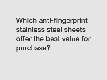 Which anti-fingerprint stainless steel sheets offer the best value for purchase?