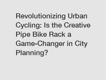 Revolutionizing Urban Cycling: Is the Creative Pipe Bike Rack a Game-Changer in City Planning?