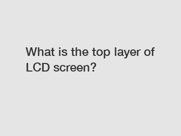 What is the top layer of LCD screen?
