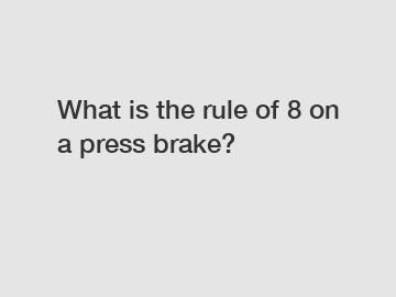 What is the rule of 8 on a press brake?
