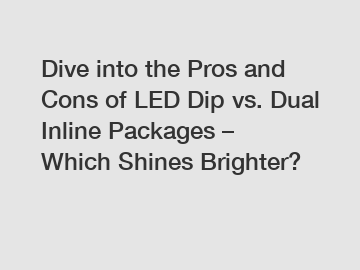 Dive into the Pros and Cons of LED Dip vs. Dual Inline Packages – Which Shines Brighter?