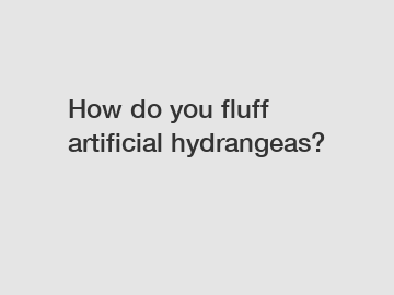 How do you fluff artificial hydrangeas?