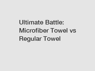 Ultimate Battle: Microfiber Towel vs Regular Towel