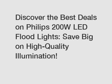 Discover the Best Deals on Philips 200W LED Flood Lights: Save Big on High-Quality Illumination!