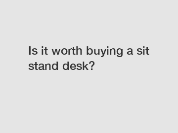 Is it worth buying a sit stand desk?