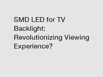 SMD LED for TV Backlight: Revolutionizing Viewing Experience?