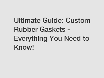 Ultimate Guide: Custom Rubber Gaskets - Everything You Need to Know!