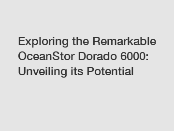 Exploring the Remarkable OceanStor Dorado 6000: Unveiling its Potential