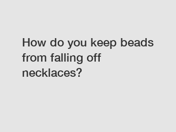 How do you keep beads from falling off necklaces?