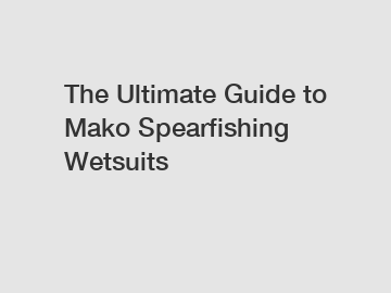The Ultimate Guide to Mako Spearfishing Wetsuits