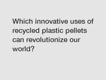 Which innovative uses of recycled plastic pellets can revolutionize our world?