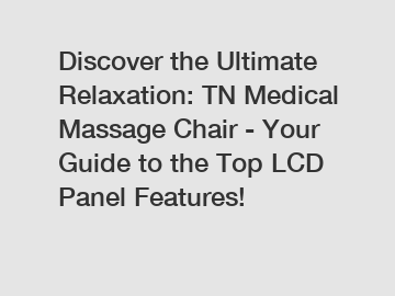 Discover the Ultimate Relaxation: TN Medical Massage Chair - Your Guide to the Top LCD Panel Features!