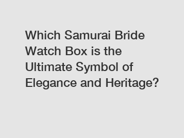 Which Samurai Bride Watch Box is the Ultimate Symbol of Elegance and Heritage?