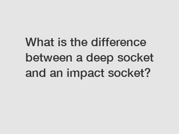 What is the difference between a deep socket and an impact socket?