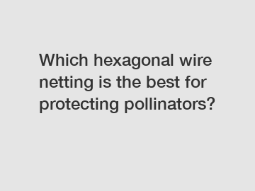 Which hexagonal wire netting is the best for protecting pollinators?